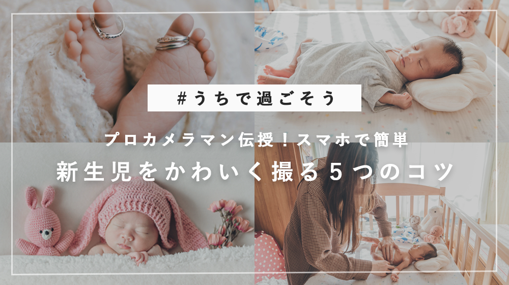 うちで過ごそう プロカメラマンが教える 新生児をかわいく撮る5つのコツ うちで過ごそう プロカメラマンが教える 新生児をかわいく撮る5つのコツ