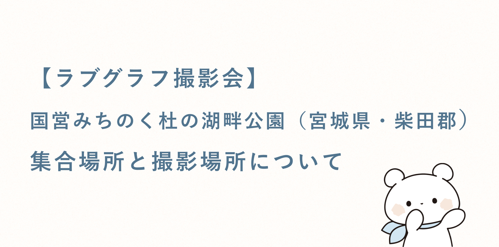 【ラブグラフ撮影会】国営みちのく杜の湖畔公園（宮城県・柴田郡）の集合場所と撮影場所
