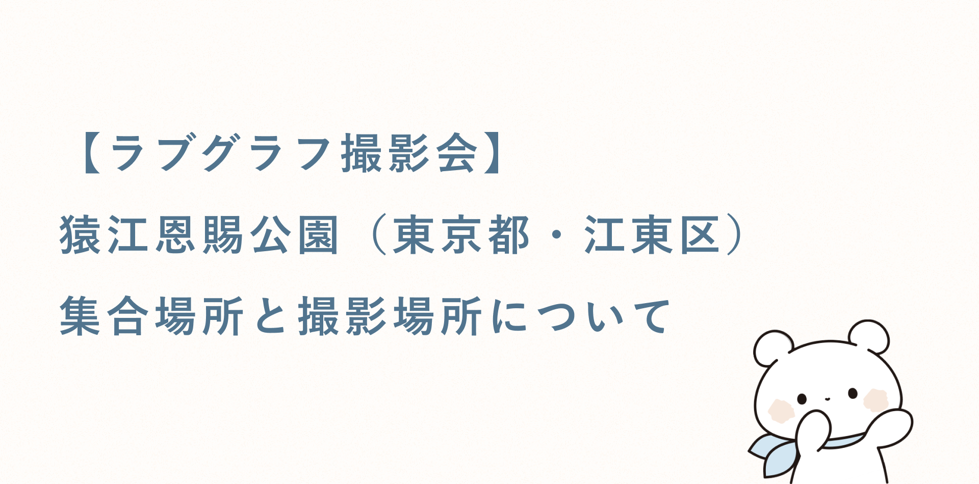 【ラブグラフ撮影会】猿江恩賜公園(東京都・江東区)の集合場所と撮影場所
