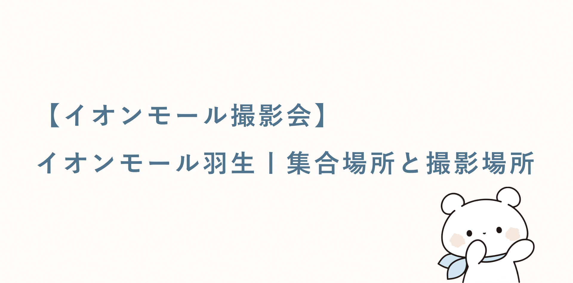 【イオンモール撮影会】イオンモール羽生丨集合場所と撮影場所