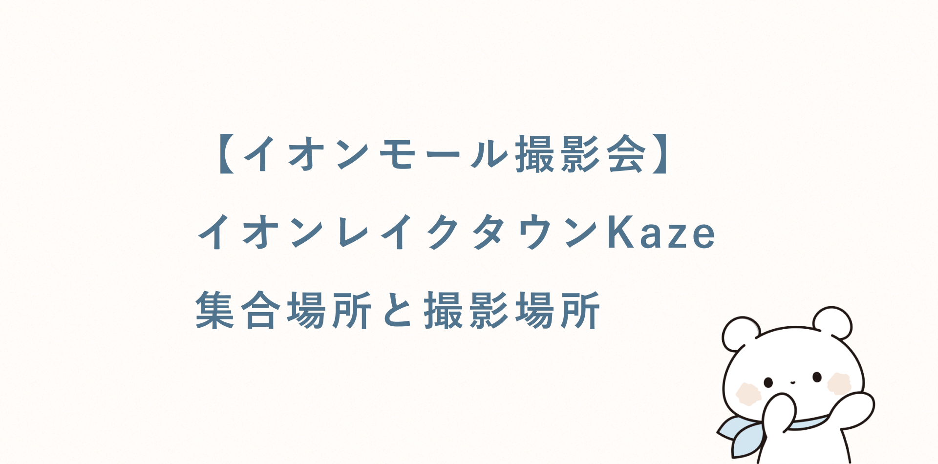 【イオンモール撮影会】イオンレイクタウンKaze丨集合場所と撮影場所