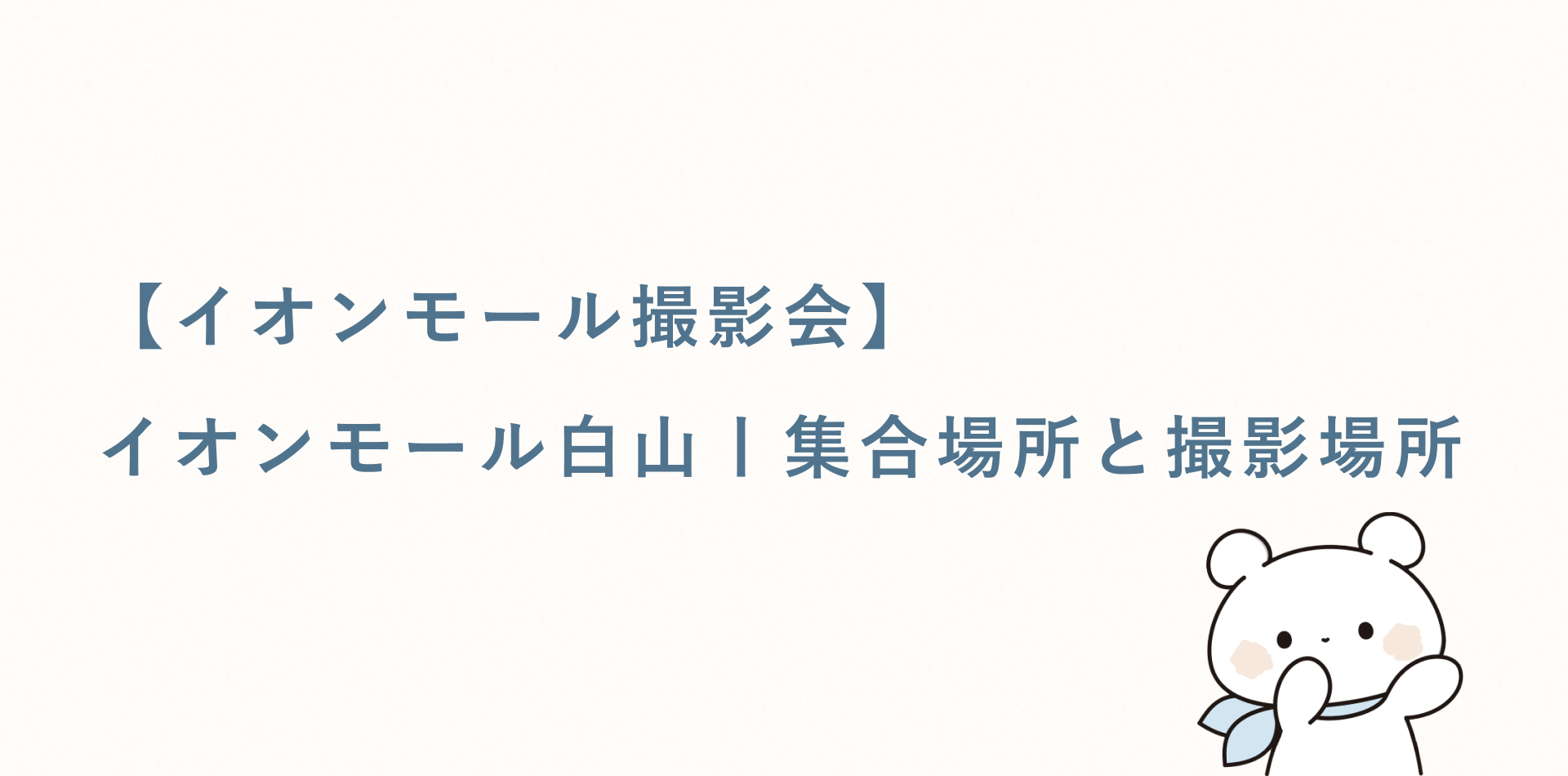 【イオンモール撮影会】イオンモール白山丨集合場所と撮影場所