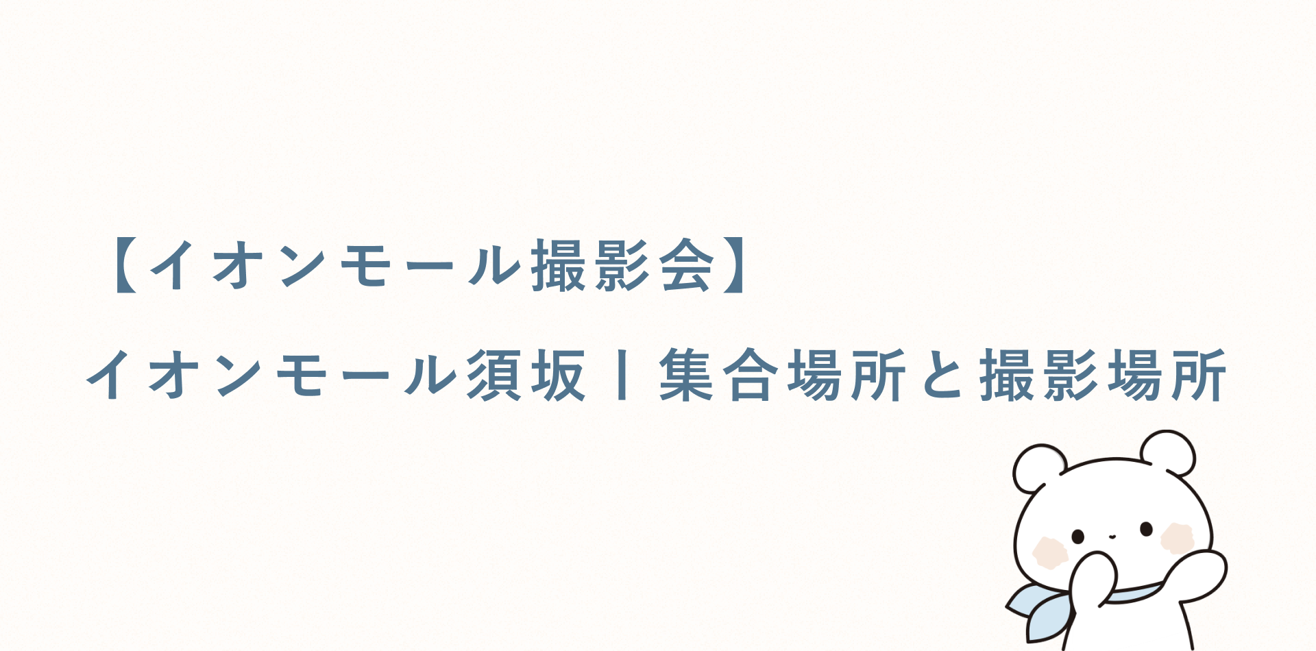 【イオンモール撮影会】イオンモール須坂丨集合場所と撮影場所