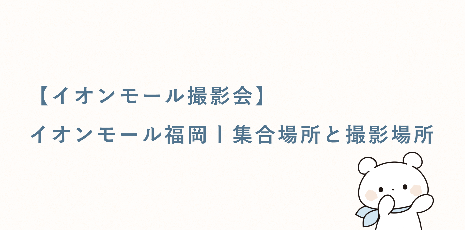 【イオンモール撮影会】イオンモール福岡丨集合場所と撮影場所
