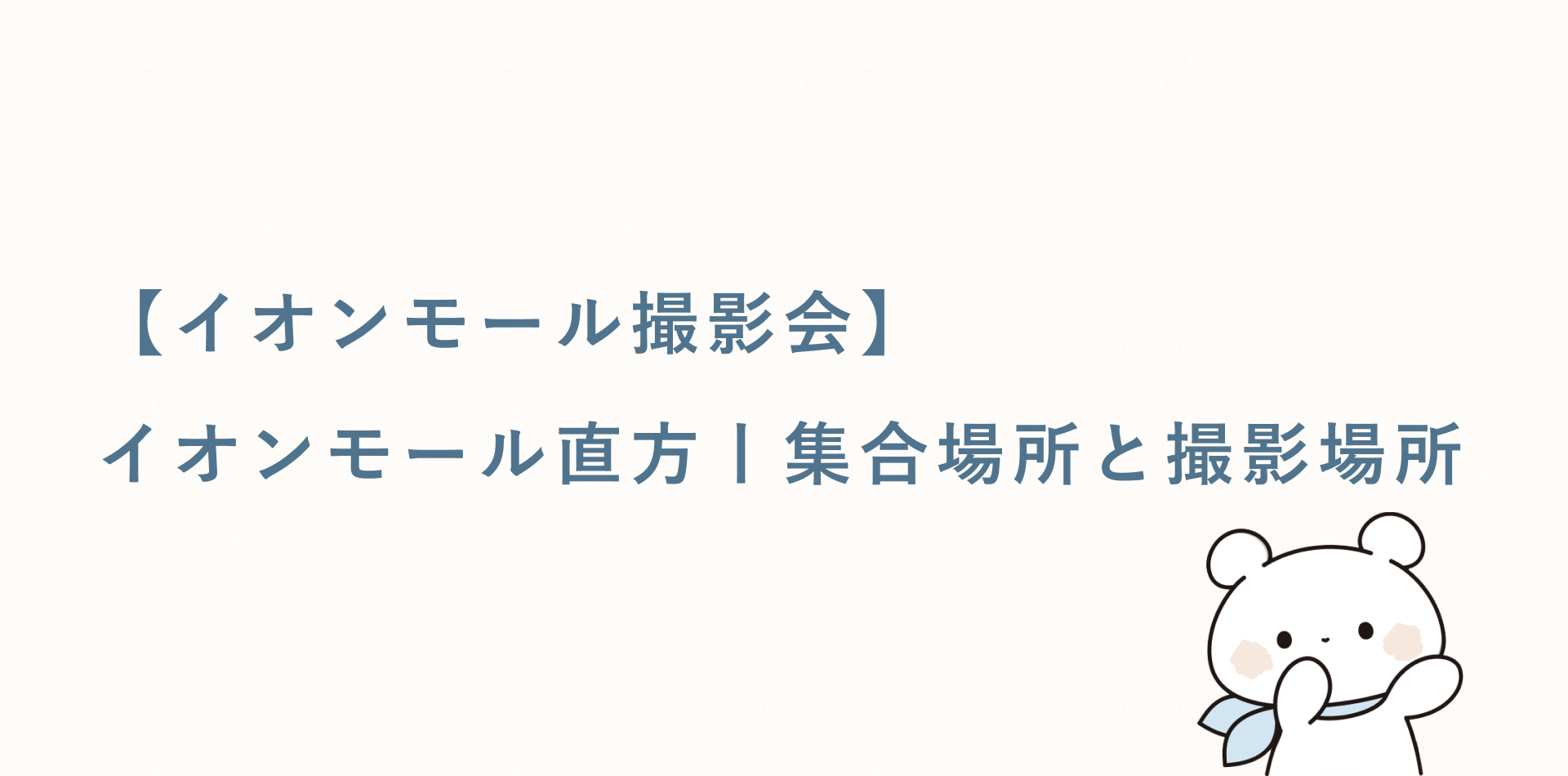 【イオンモール撮影会】イオンモール直方丨集合場所と撮影場所