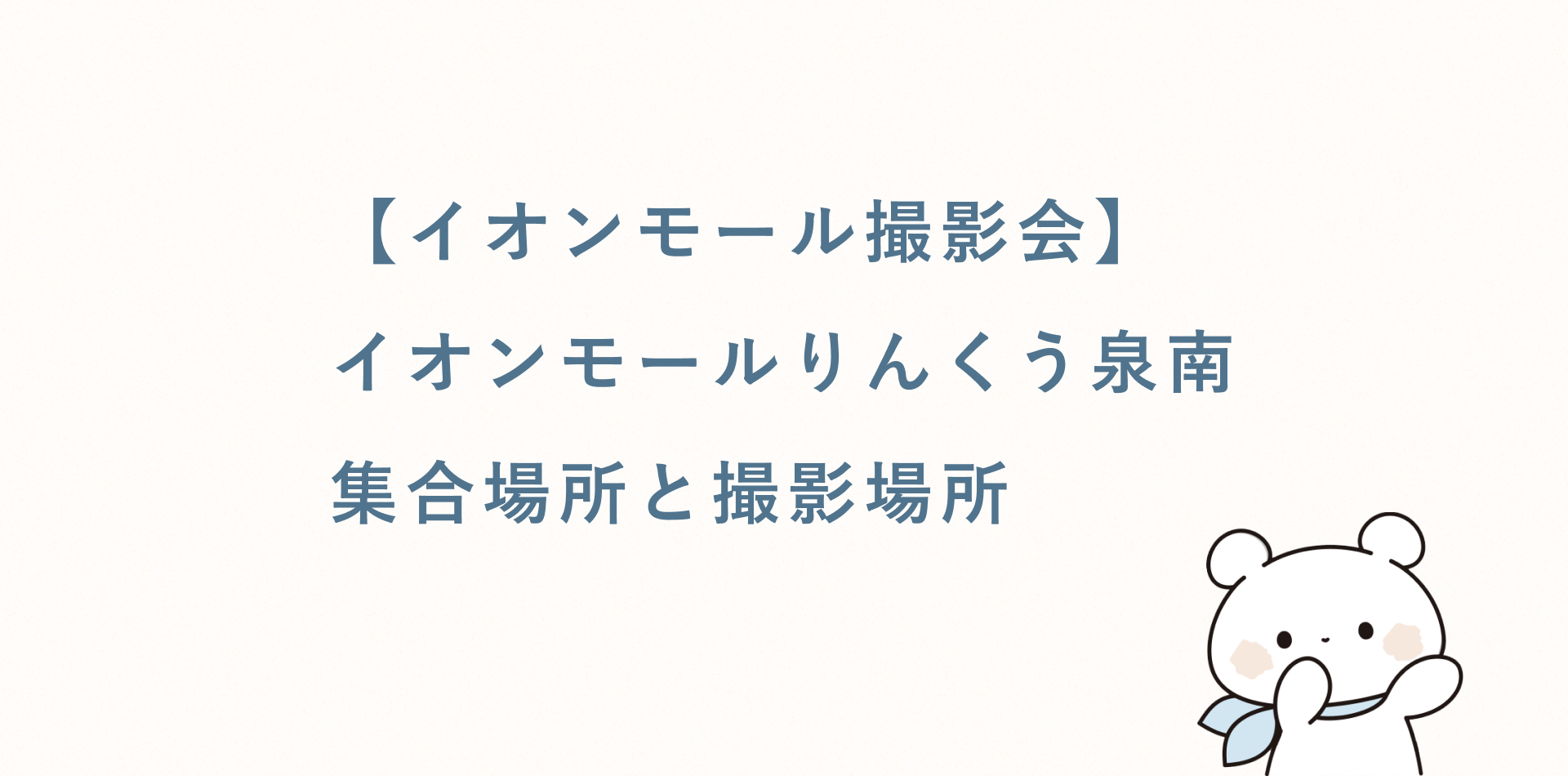 【イオンモール撮影会】イオンモールりんくう泉南丨集合場所と撮影場所