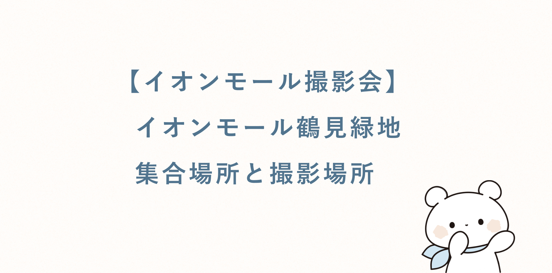 【イオンモール撮影会】イオンモール鶴見緑地丨集合場所と撮影場所
