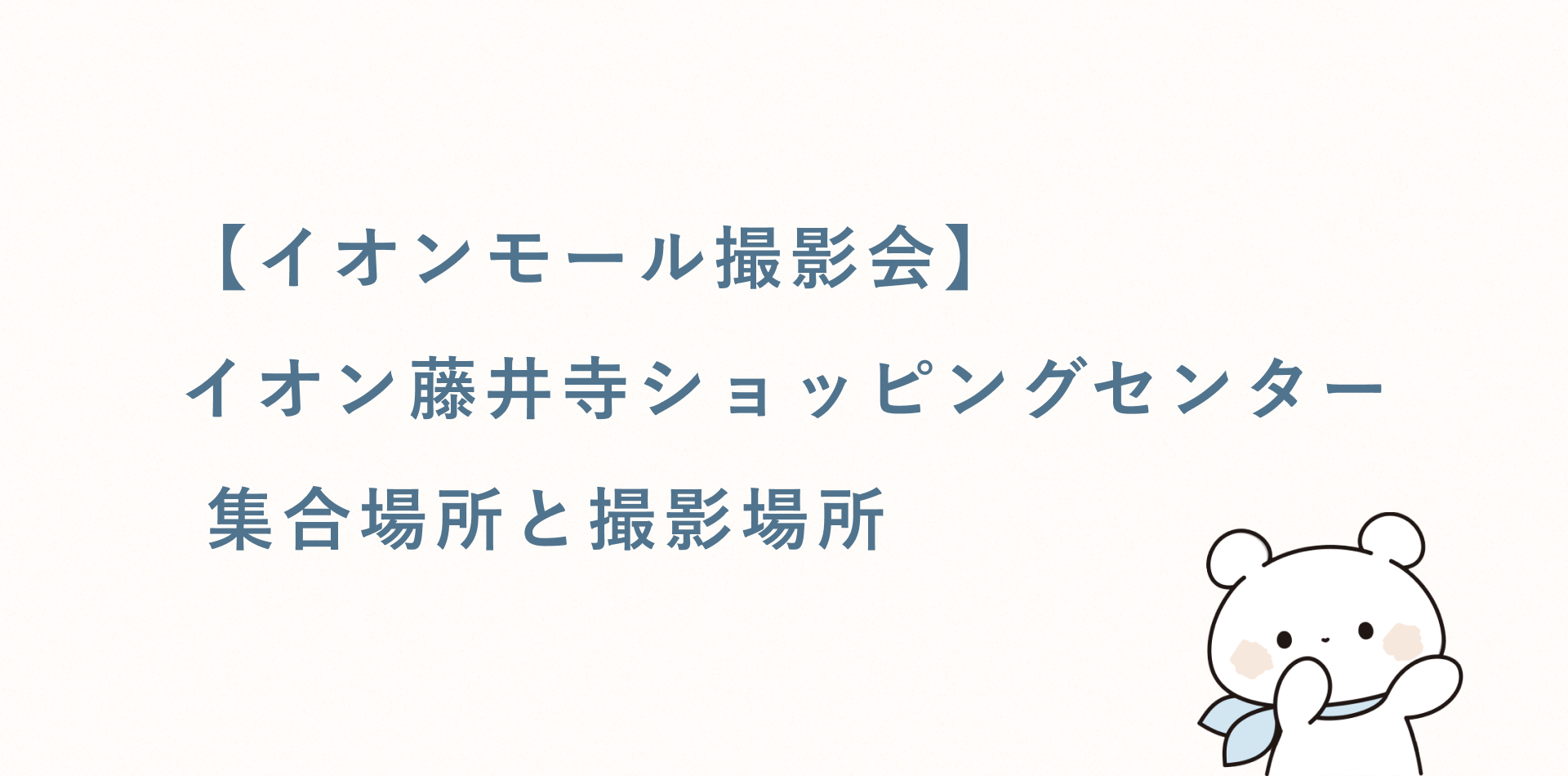 【イオンモール撮影会】イオン藤井寺ショッピングセンター丨集合場所と撮影場所