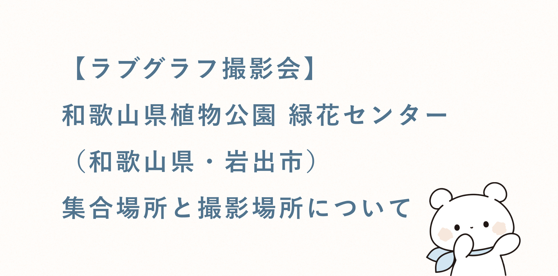 【ラブグラフ撮影会】和歌山県植物公園 緑花センター(和歌山県・岩出市)の集合場所と撮影場所